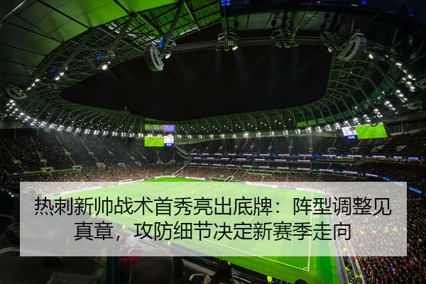 热刺新帅战术首秀亮出底牌：阵型调整见真章，攻防细节决定新赛季走向 - WL SPORTS